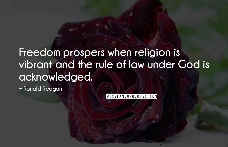 Ronald Reagan Quotes: Freedom prospers when religion is vibrant and the rule of law under God is acknowledged.