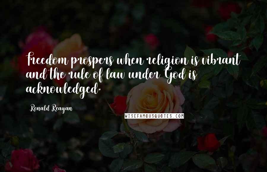 Ronald Reagan Quotes: Freedom prospers when religion is vibrant and the rule of law under God is acknowledged.