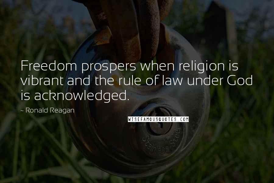 Ronald Reagan Quotes: Freedom prospers when religion is vibrant and the rule of law under God is acknowledged.