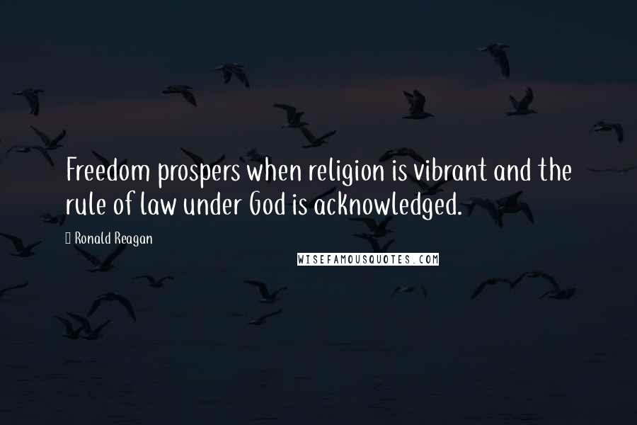 Ronald Reagan Quotes: Freedom prospers when religion is vibrant and the rule of law under God is acknowledged.