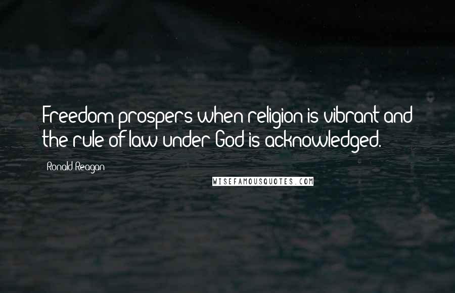 Ronald Reagan Quotes: Freedom prospers when religion is vibrant and the rule of law under God is acknowledged.