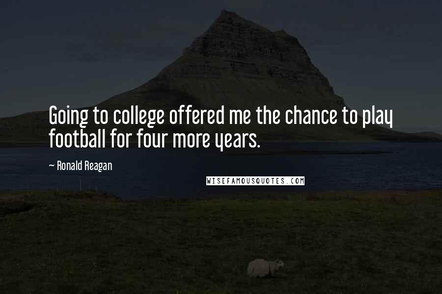 Ronald Reagan Quotes: Going to college offered me the chance to play football for four more years.