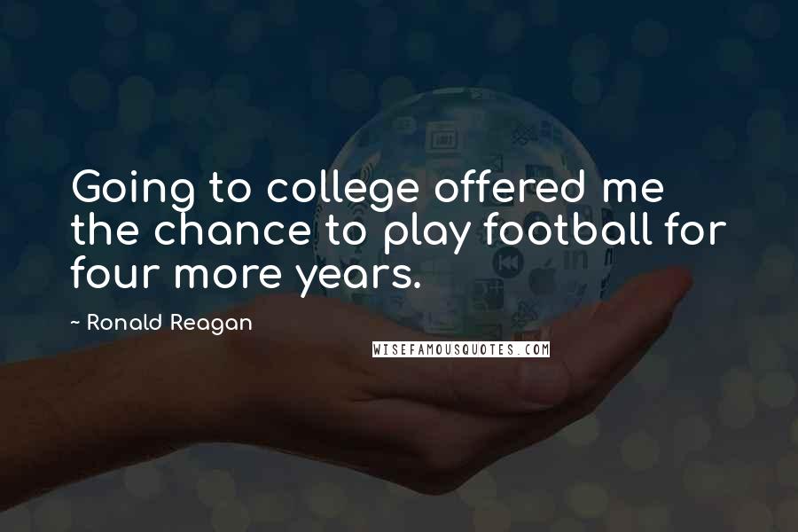 Ronald Reagan Quotes: Going to college offered me the chance to play football for four more years.