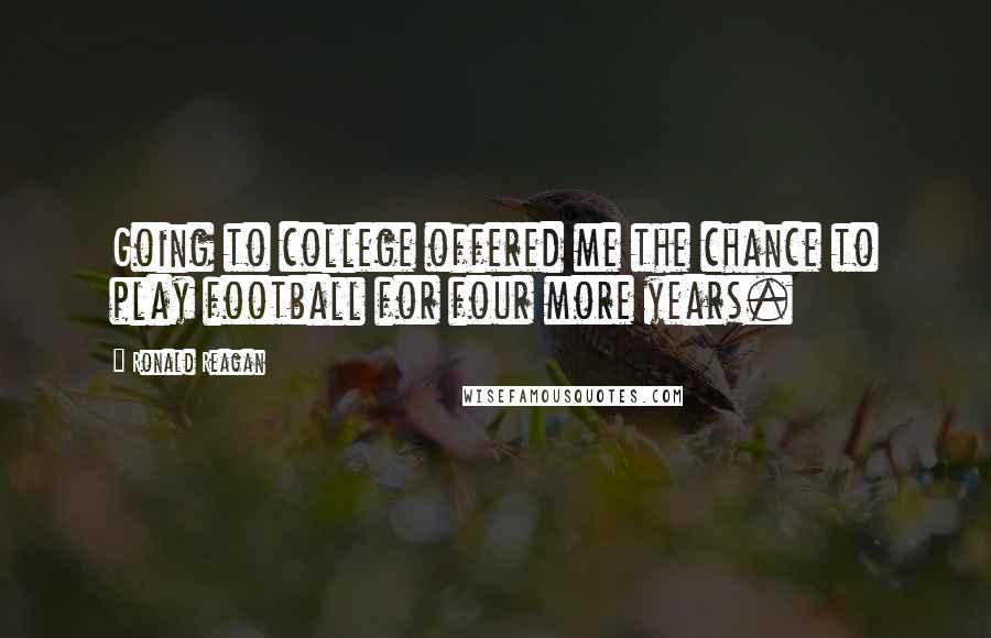 Ronald Reagan Quotes: Going to college offered me the chance to play football for four more years.