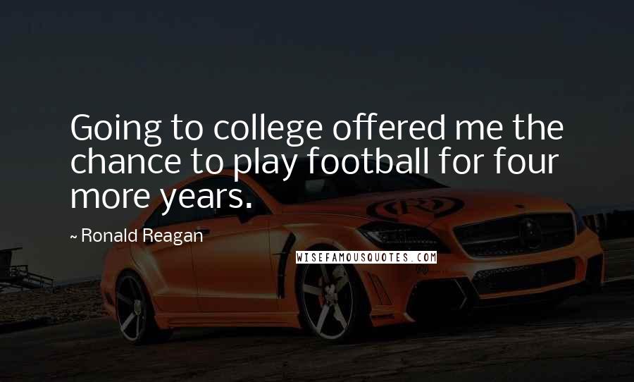 Ronald Reagan Quotes: Going to college offered me the chance to play football for four more years.