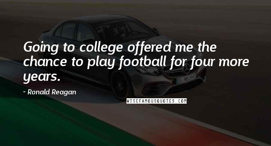 Ronald Reagan Quotes: Going to college offered me the chance to play football for four more years.