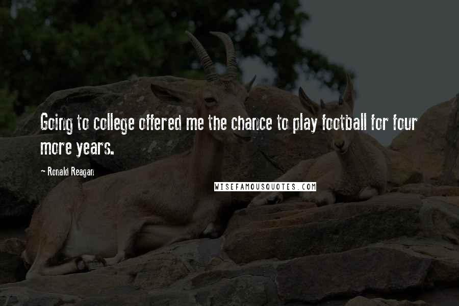 Ronald Reagan Quotes: Going to college offered me the chance to play football for four more years.