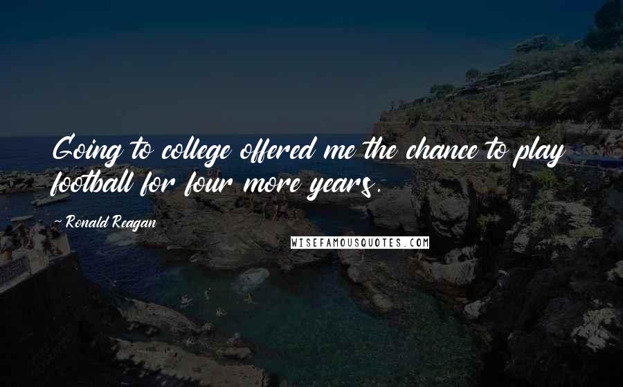 Ronald Reagan Quotes: Going to college offered me the chance to play football for four more years.