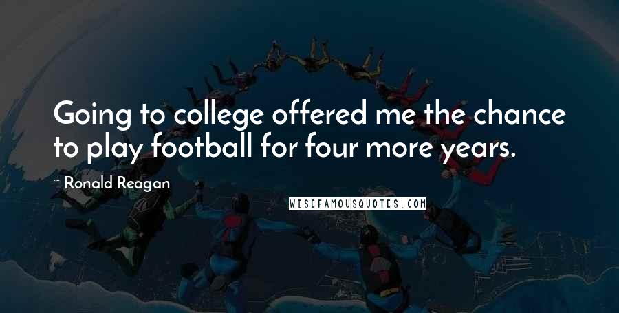 Ronald Reagan Quotes: Going to college offered me the chance to play football for four more years.