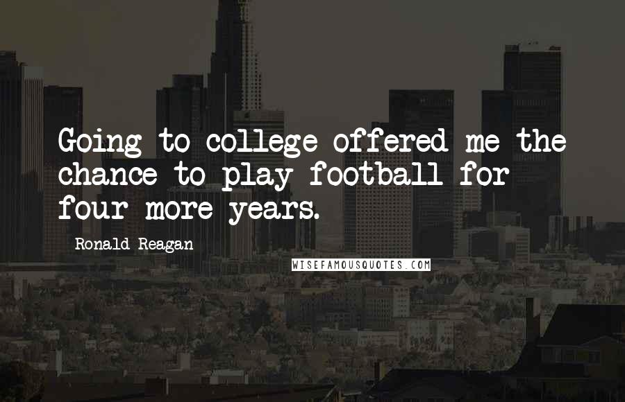 Ronald Reagan Quotes: Going to college offered me the chance to play football for four more years.