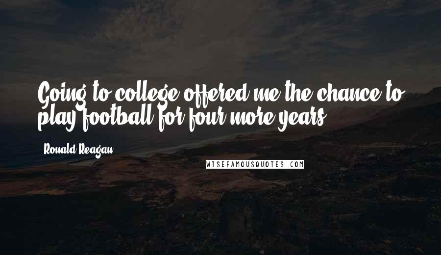 Ronald Reagan Quotes: Going to college offered me the chance to play football for four more years.