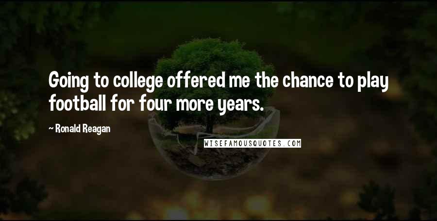 Ronald Reagan Quotes: Going to college offered me the chance to play football for four more years.