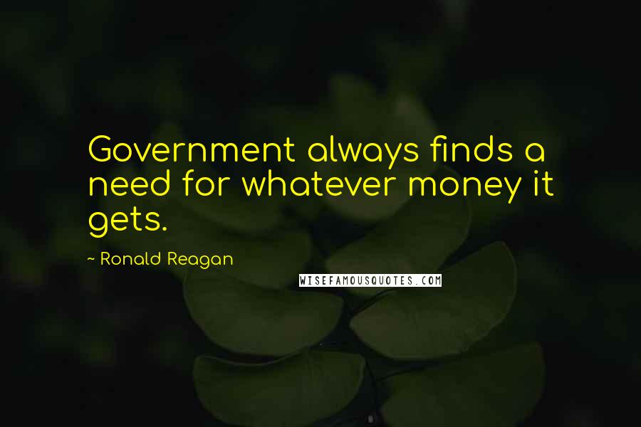 Ronald Reagan Quotes: Government always finds a need for whatever money it gets.