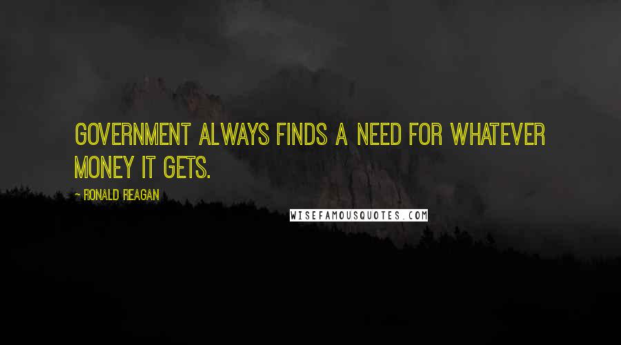 Ronald Reagan Quotes: Government always finds a need for whatever money it gets.