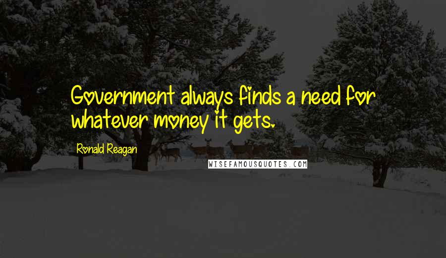 Ronald Reagan Quotes: Government always finds a need for whatever money it gets.