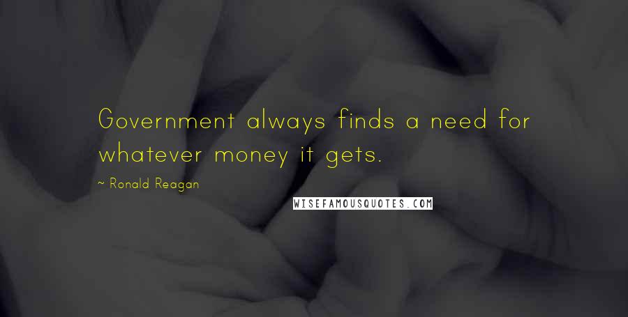 Ronald Reagan Quotes: Government always finds a need for whatever money it gets.