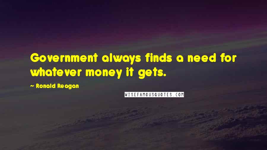 Ronald Reagan Quotes: Government always finds a need for whatever money it gets.