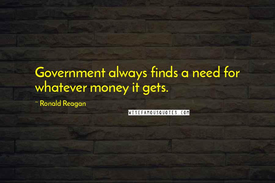 Ronald Reagan Quotes: Government always finds a need for whatever money it gets.