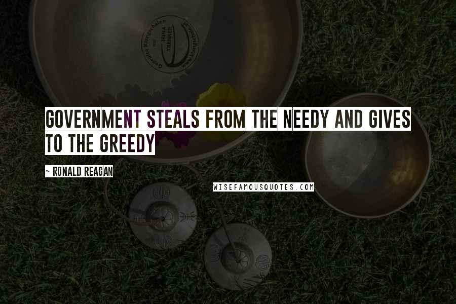 Ronald Reagan Quotes: Government Steals from the needy and gives to the greedy