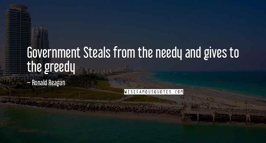 Ronald Reagan Quotes: Government Steals from the needy and gives to the greedy