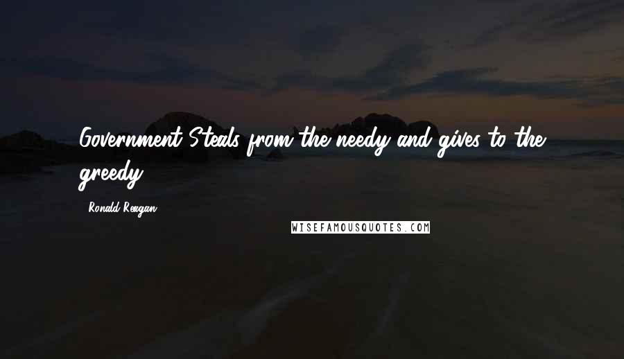 Ronald Reagan Quotes: Government Steals from the needy and gives to the greedy