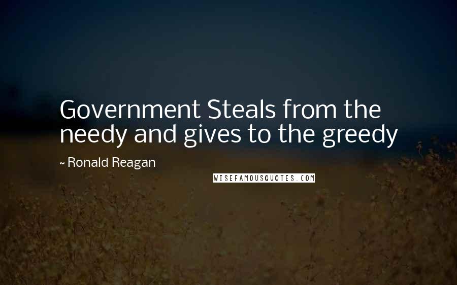 Ronald Reagan Quotes: Government Steals from the needy and gives to the greedy