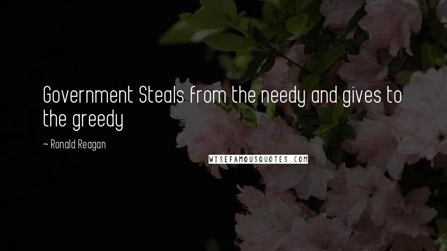 Ronald Reagan Quotes: Government Steals from the needy and gives to the greedy