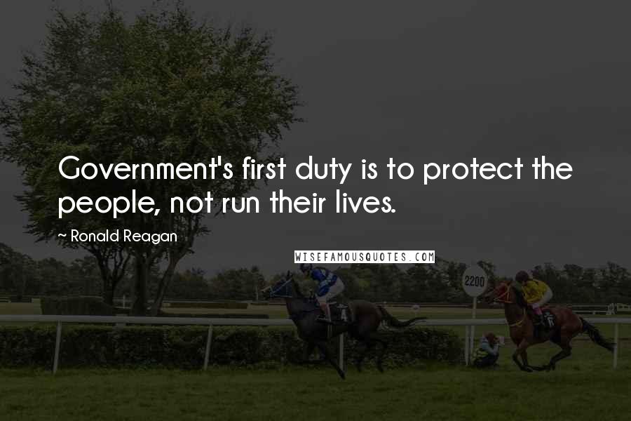 Ronald Reagan Quotes: Government's first duty is to protect the people, not run their lives.