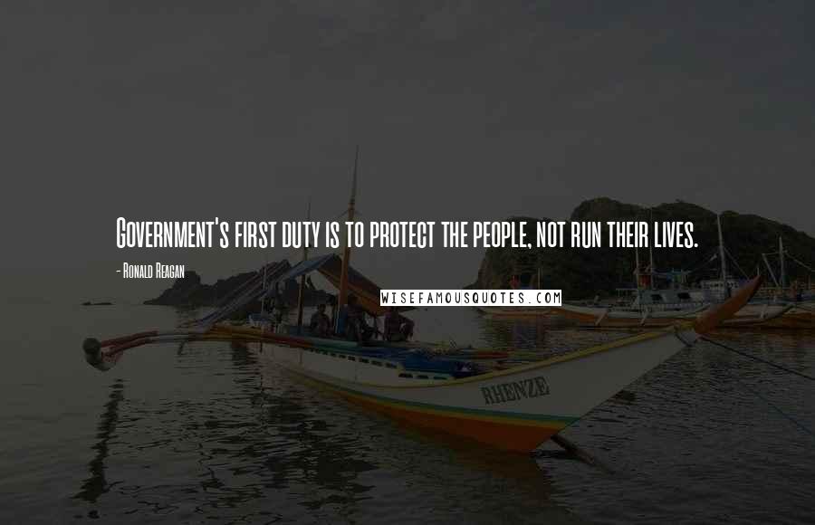 Ronald Reagan Quotes: Government's first duty is to protect the people, not run their lives.