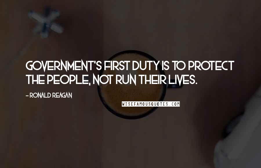 Ronald Reagan Quotes: Government's first duty is to protect the people, not run their lives.