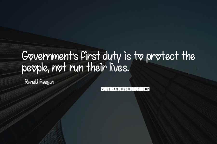 Ronald Reagan Quotes: Government's first duty is to protect the people, not run their lives.