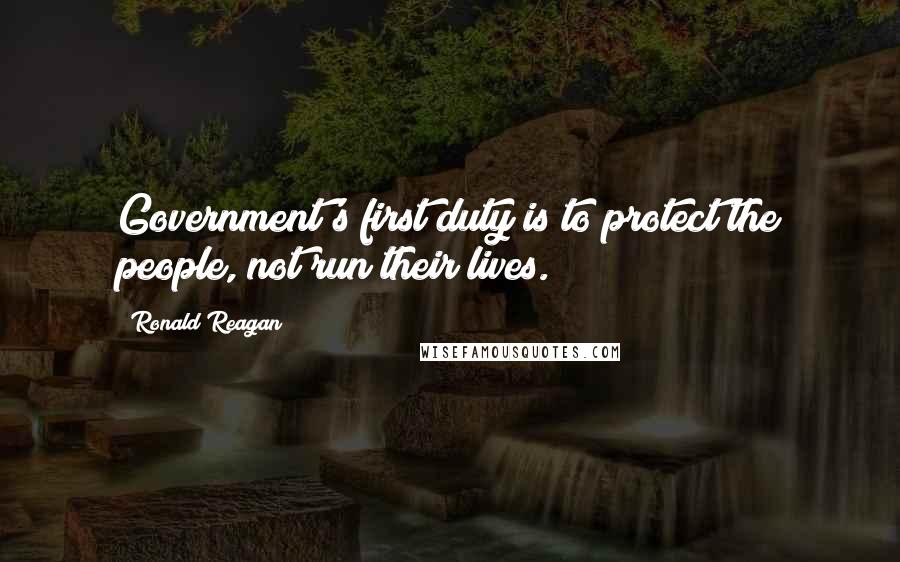 Ronald Reagan Quotes: Government's first duty is to protect the people, not run their lives.