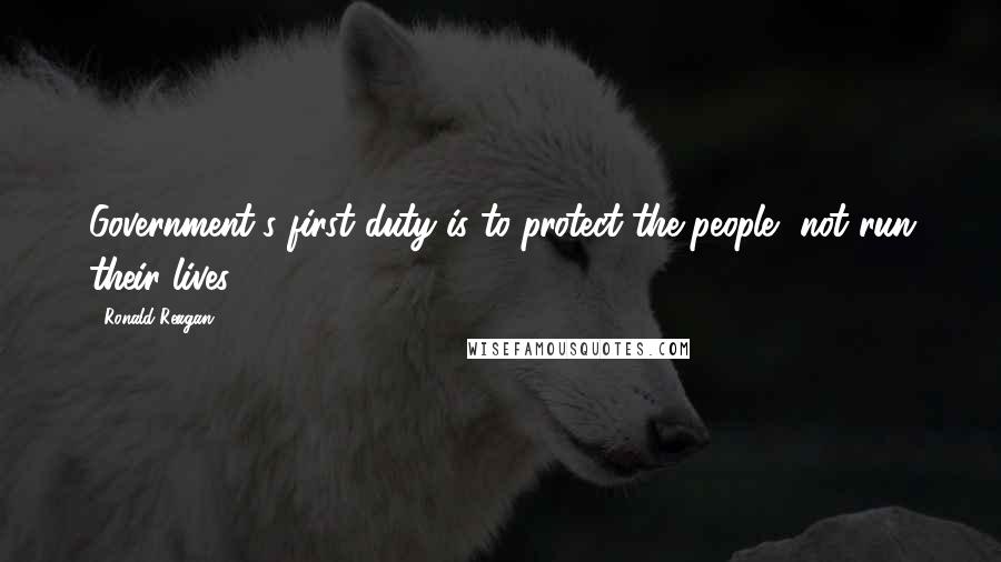 Ronald Reagan Quotes: Government's first duty is to protect the people, not run their lives.