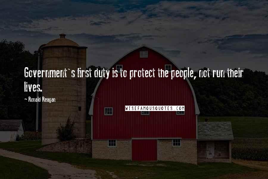 Ronald Reagan Quotes: Government's first duty is to protect the people, not run their lives.