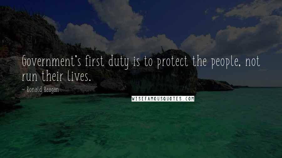 Ronald Reagan Quotes: Government's first duty is to protect the people, not run their lives.
