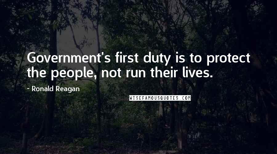 Ronald Reagan Quotes: Government's first duty is to protect the people, not run their lives.