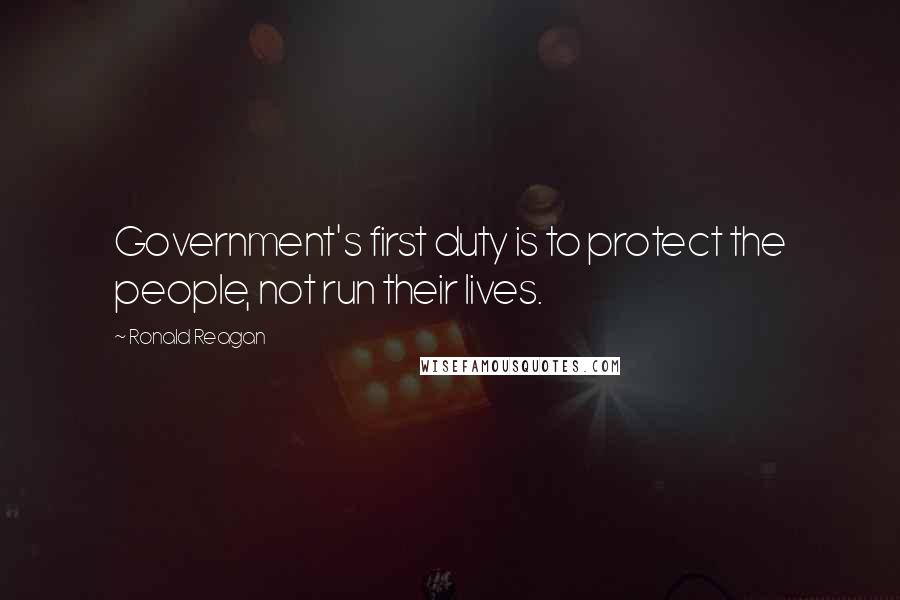 Ronald Reagan Quotes: Government's first duty is to protect the people, not run their lives.