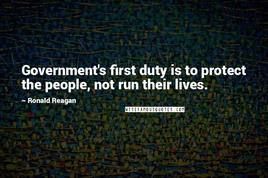 Ronald Reagan Quotes: Government's first duty is to protect the people, not run their lives.