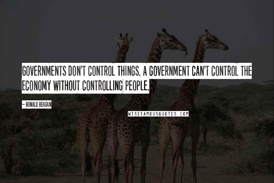 Ronald Reagan Quotes: Governments don't control things. A government can't control the economy without controlling people.