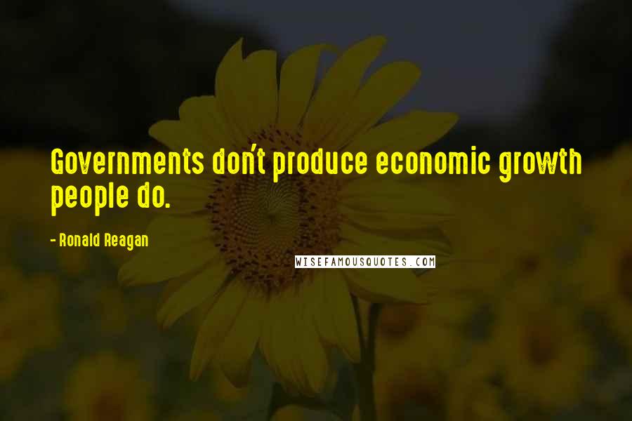 Ronald Reagan Quotes: Governments don't produce economic growth people do.