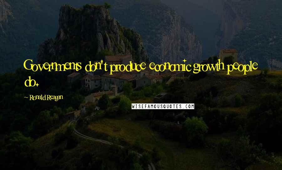 Ronald Reagan Quotes: Governments don't produce economic growth people do.