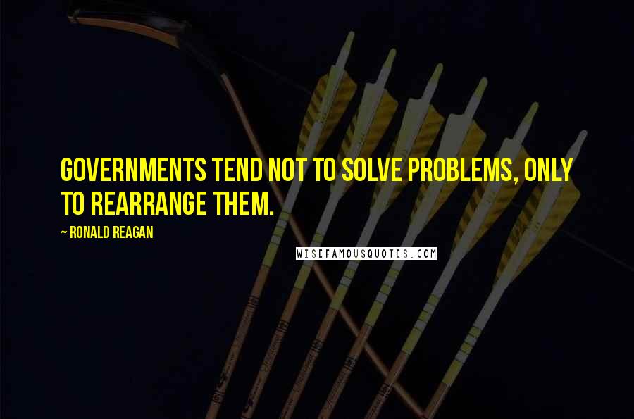 Ronald Reagan Quotes: Governments tend not to solve problems, only to rearrange them.