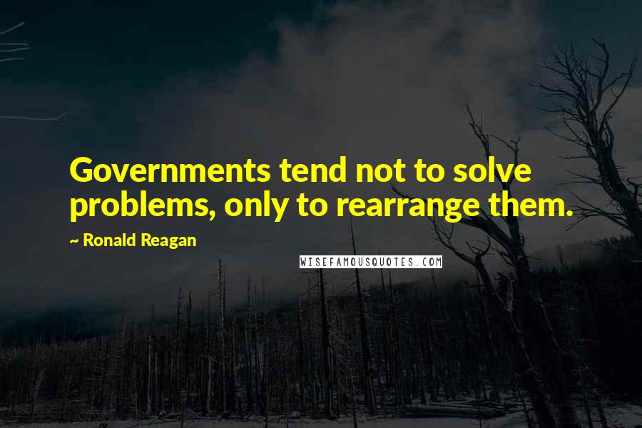 Ronald Reagan Quotes: Governments tend not to solve problems, only to rearrange them.