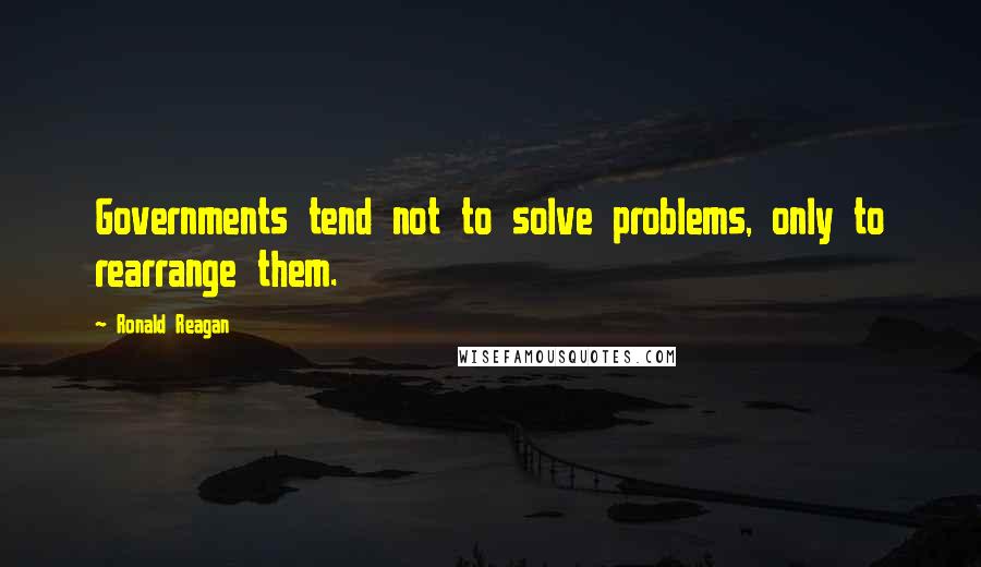 Ronald Reagan Quotes: Governments tend not to solve problems, only to rearrange them.