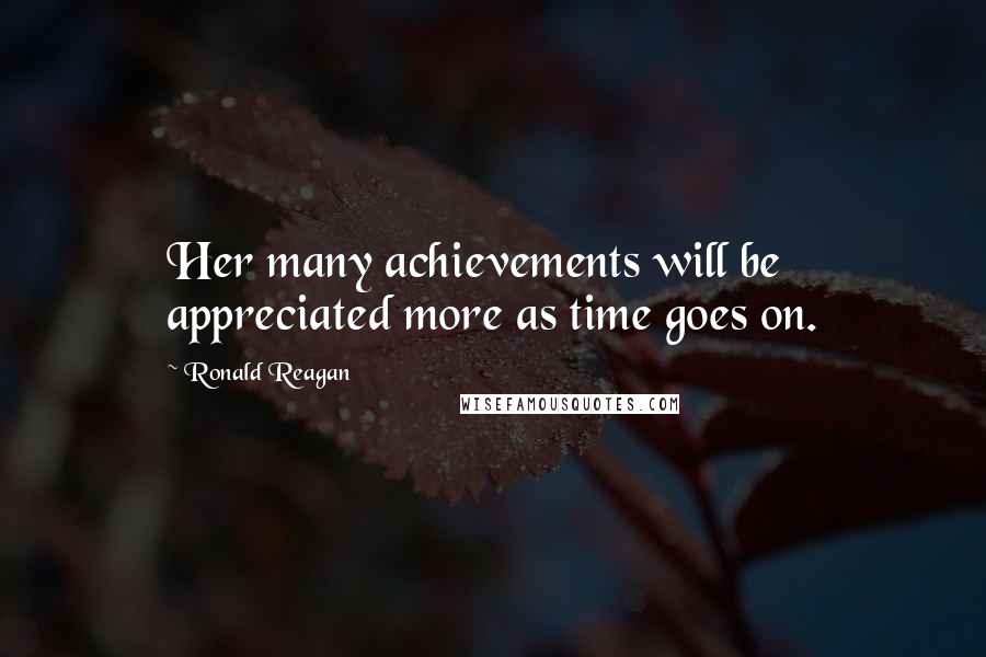 Ronald Reagan Quotes: Her many achievements will be appreciated more as time goes on.