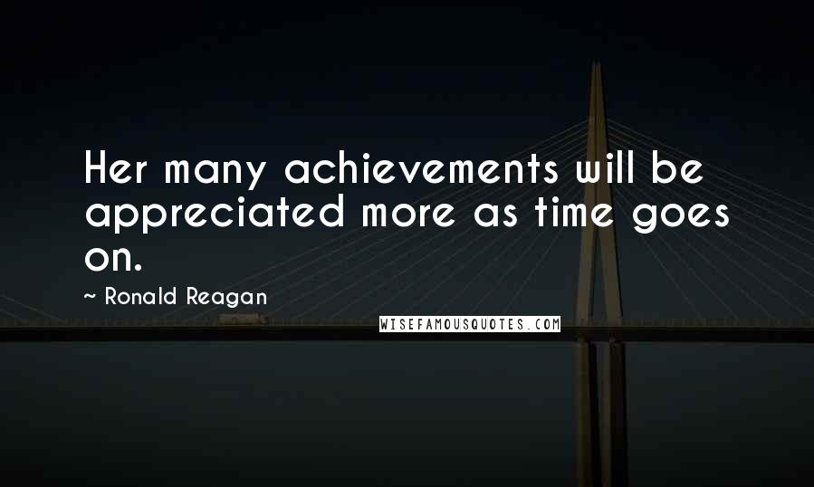 Ronald Reagan Quotes: Her many achievements will be appreciated more as time goes on.