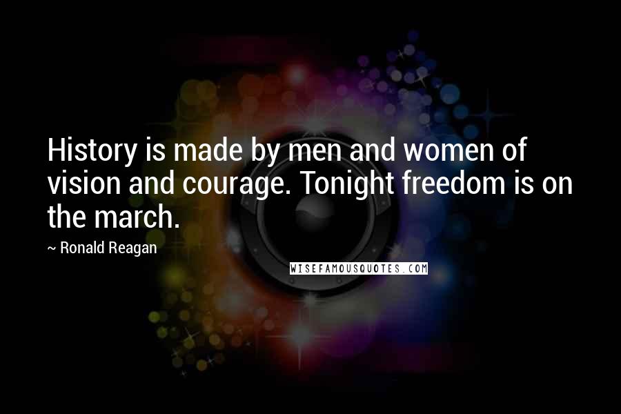 Ronald Reagan Quotes: History is made by men and women of vision and courage. Tonight freedom is on the march.