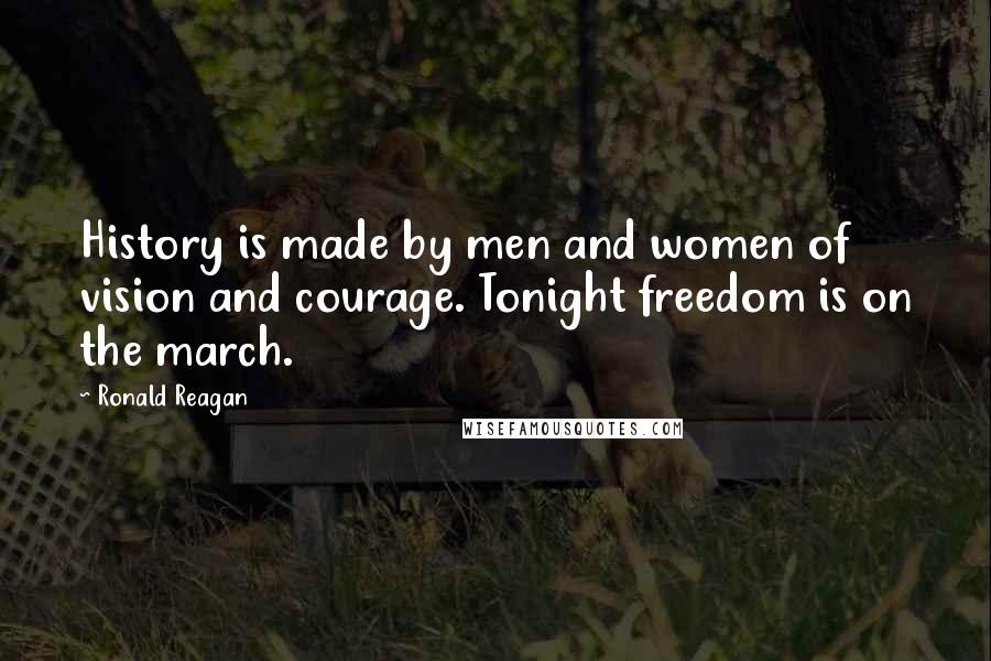 Ronald Reagan Quotes: History is made by men and women of vision and courage. Tonight freedom is on the march.