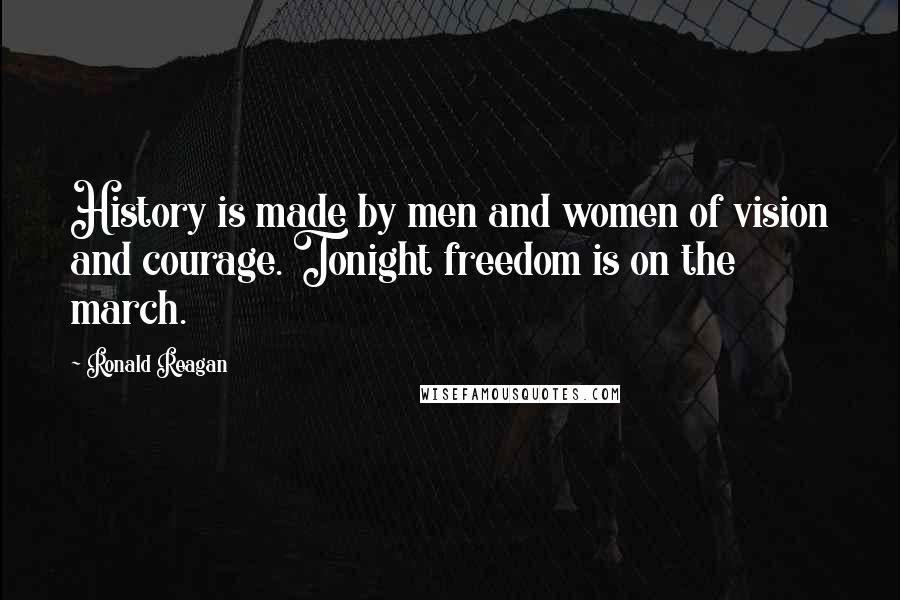 Ronald Reagan Quotes: History is made by men and women of vision and courage. Tonight freedom is on the march.