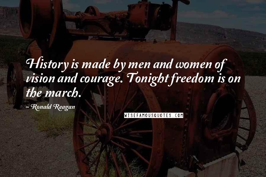 Ronald Reagan Quotes: History is made by men and women of vision and courage. Tonight freedom is on the march.